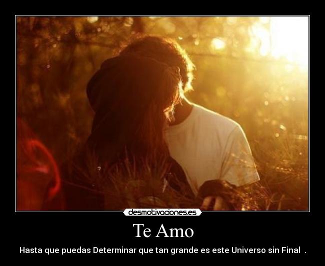 Te Amo - Hasta que puedas Determinar que tan grande es este Universo sin Final ♥.