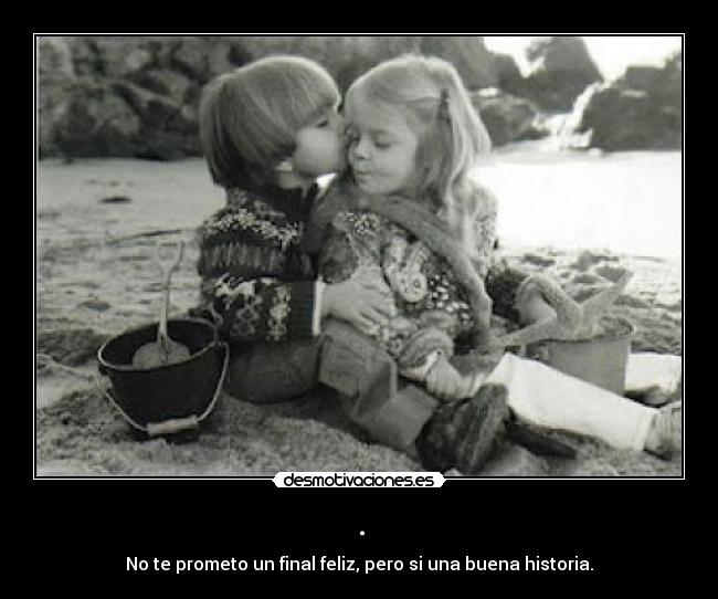 . - No te prometo un final feliz, pero si una buena historia.