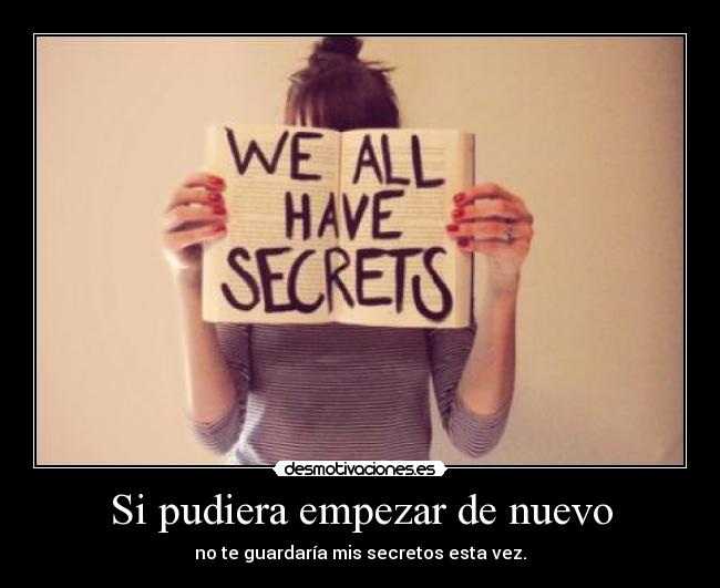 Si pudiera empezar de nuevo - no te guardaría mis secretos esta vez.