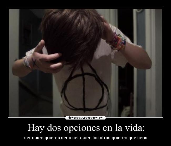 Hay dos opciones en la vida: - ser quien quieres ser o ser quien los otros quieren que seas