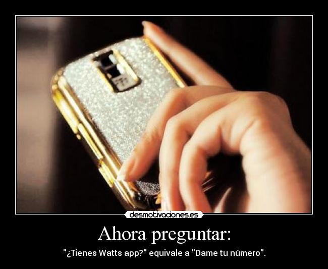Ahora preguntar: - ¿Tienes Watts app? equivale a Dame tu número.
