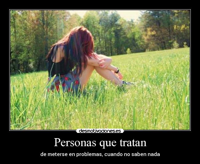 Personas que tratan - de meterse en problemas, cuando no saben nada