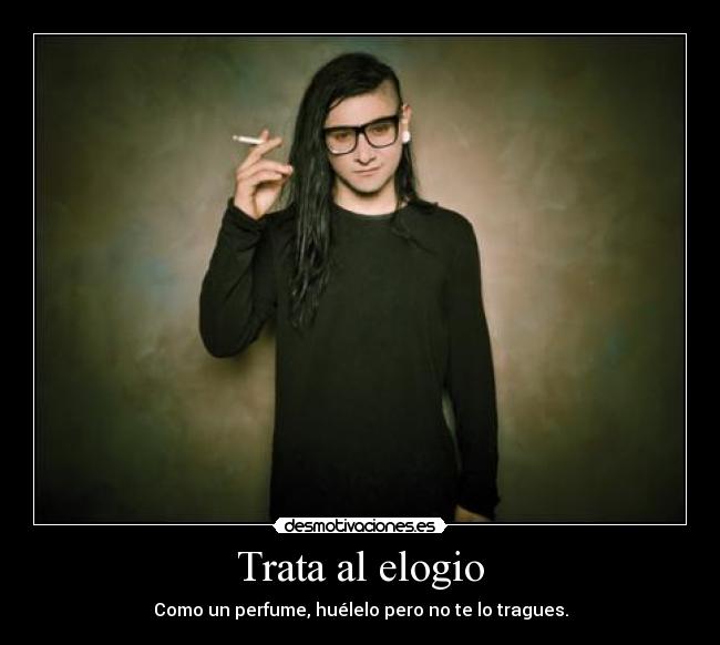 Trata al elogio - Como un perfume, huélelo pero no te lo tragues.