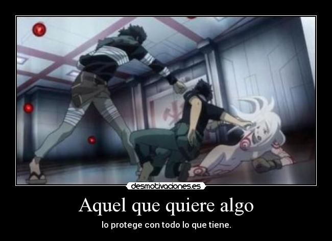 Aquel que quiere algo - lo protege con todo lo que tiene.