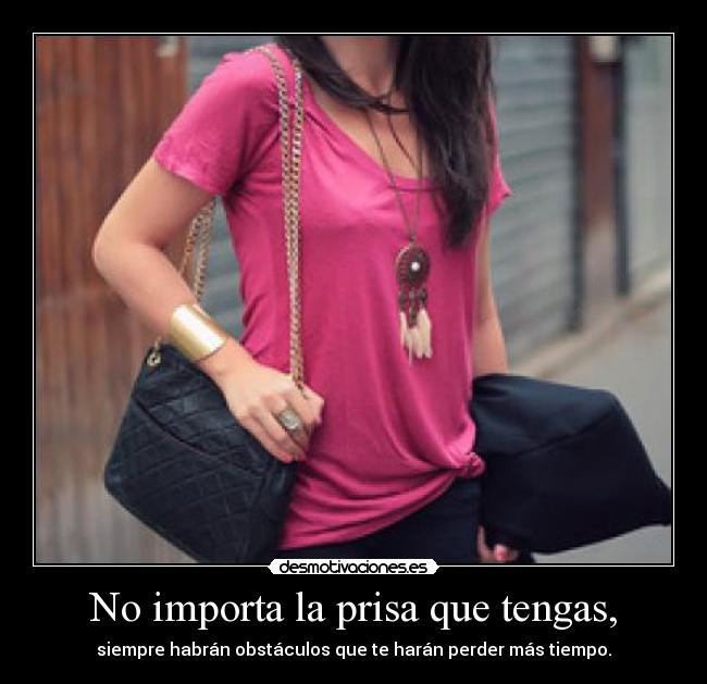 No importa la prisa que tengas, - siempre habrán obstáculos que te harán perder más tiempo.