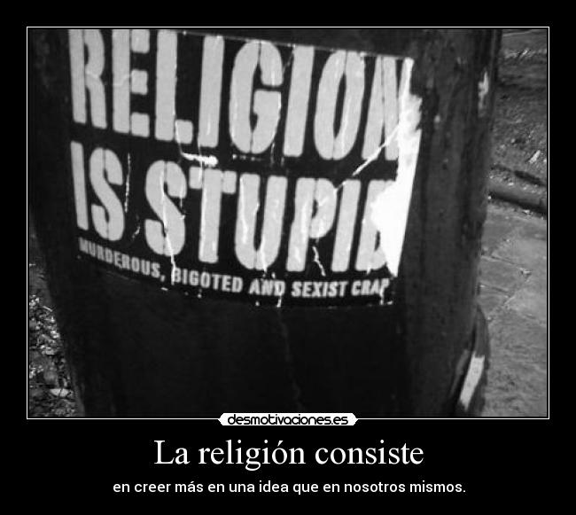 La religión consiste - en creer más en una idea que en nosotros mismos.