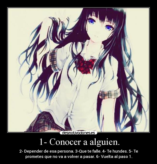 1- Conocer a alguien. - 2- Depender de esa persona. 3-Que te falle. 4- Te hundes. 5- Te
prometes que no va a volver a pasar. 6- Vuelta al paso 1.