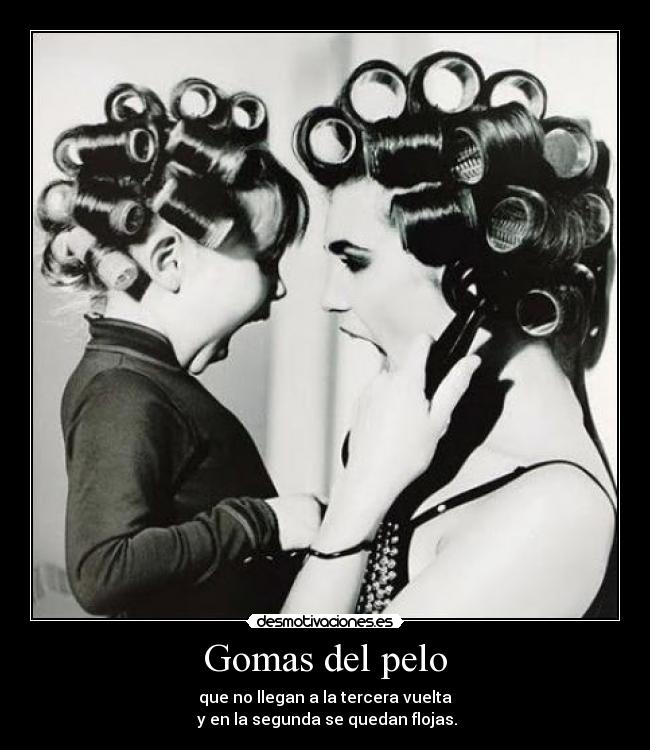 Gomas del pelo - que no llegan a la tercera vuelta
y en la segunda se quedan flojas.