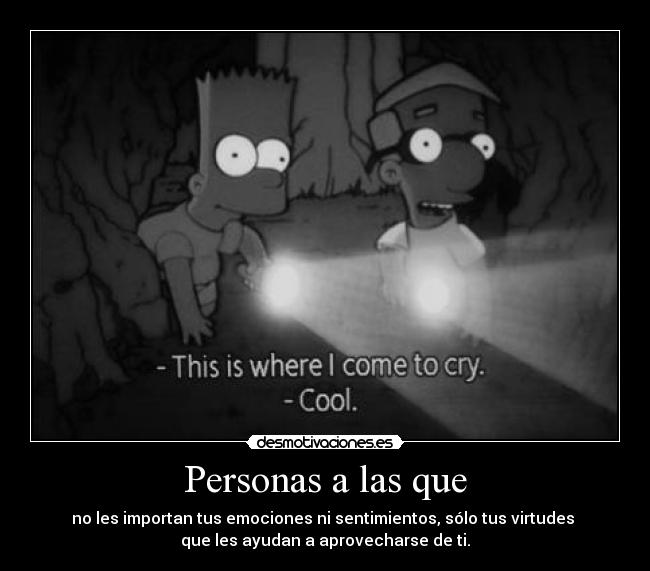 Personas a las que - no les importan tus emociones ni sentimientos, sólo tus virtudes 
que les ayudan a aprovecharse de ti.