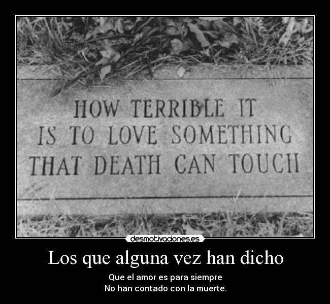 Los que alguna vez han dicho - Que el amor es para siempre
No han contado con la muerte.
