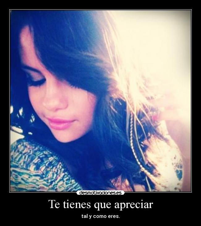 Te tienes que apreciar - tal y como eres.