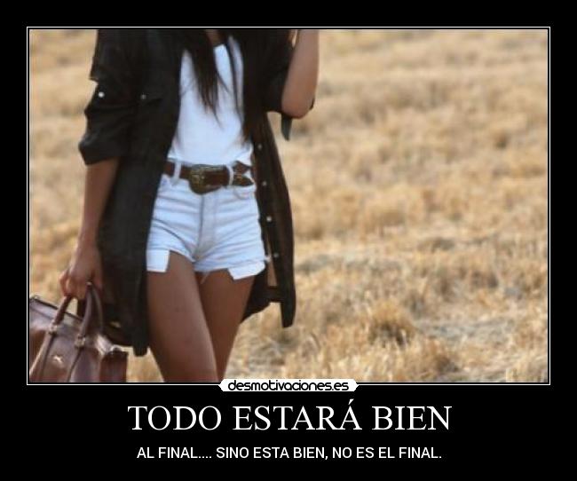 TODO ESTARÁ BIEN - AL FINAL.... SINO ESTA BIEN, NO ES EL FINAL.