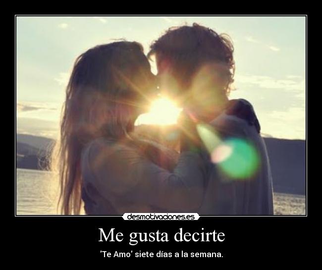 Me gusta decirte - Te Amo siete días a la semana.