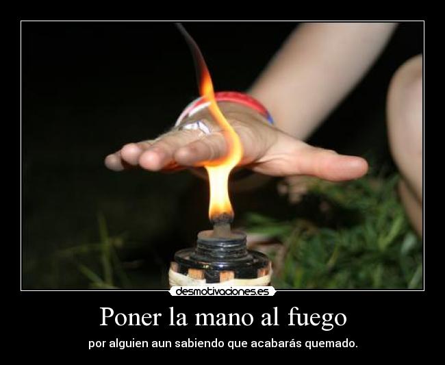 Poner la mano al fuego -