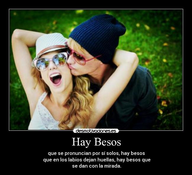 Hay Besos - que se pronuncian por sí solos, hay besos
que en los labios dejan huellas, hay besos que
se dan con la mirada.