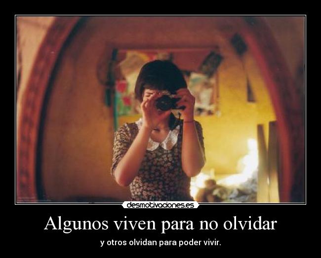 Algunos viven para no olvidar - y otros olvidan para poder vivir.