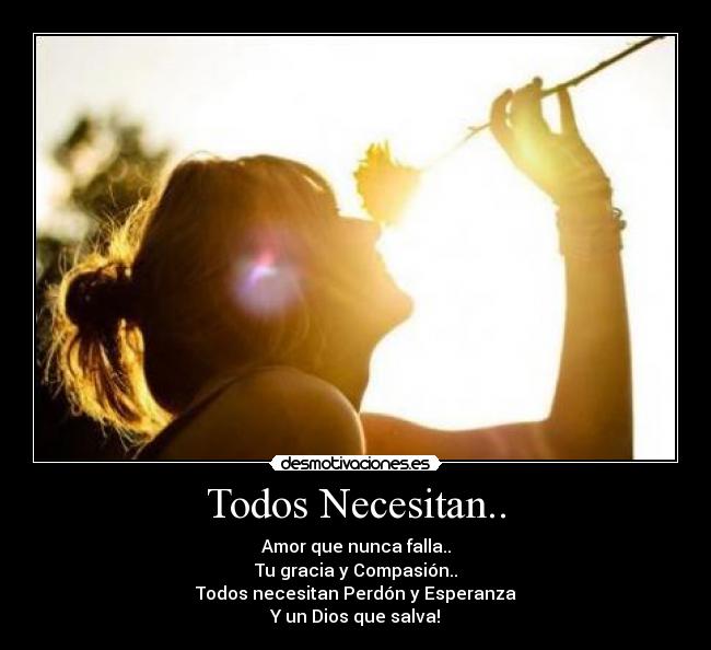 Todos Necesitan.. - Amor que nunca falla..
Tu gracia y Compasión..
Todos necesitan Perdón y Esperanza
Y un Dios que salva!