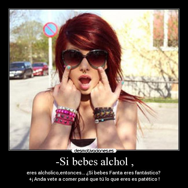 -Si bebes alchol , - 