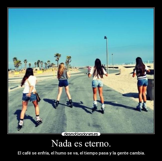 Nada es eterno. - El café se enfría, el humo se va, el tiempo pasa y la gente cambia.