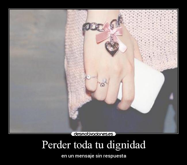 Perder toda tu dignidad - en un mensaje sin respuesta