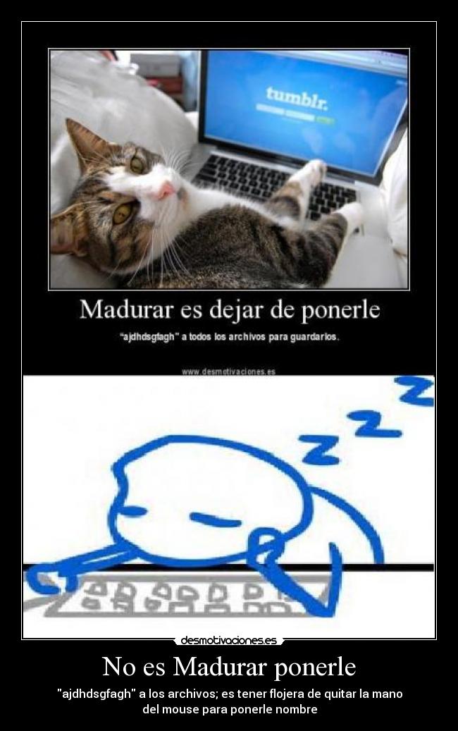 No es Madurar ponerle - ajdhdsgfagh a los archivos; es tener flojera de quitar la mano
del mouse para ponerle nombre