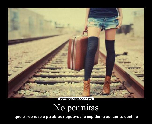 No permitas - que el rechazo o palabras negativas te impidan alcanzar tu destino
