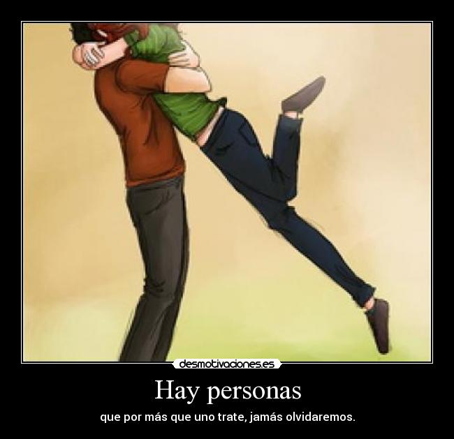 Hay personas - que por más que uno trate, jamás olvidaremos.