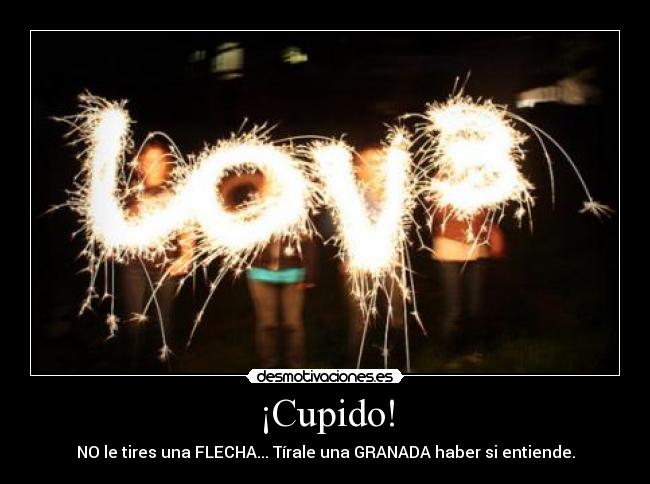 ¡Cupido! - NO le tires una FLECHA... Tírale una GRANADA haber si entiende.