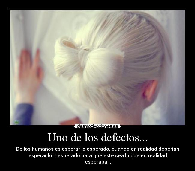 Uno de los defectos... - De los humanos es esperar lo esperado, cuando en realidad deberían
esperar lo inesperado para que éste sea lo que en realidad
esperaba...
