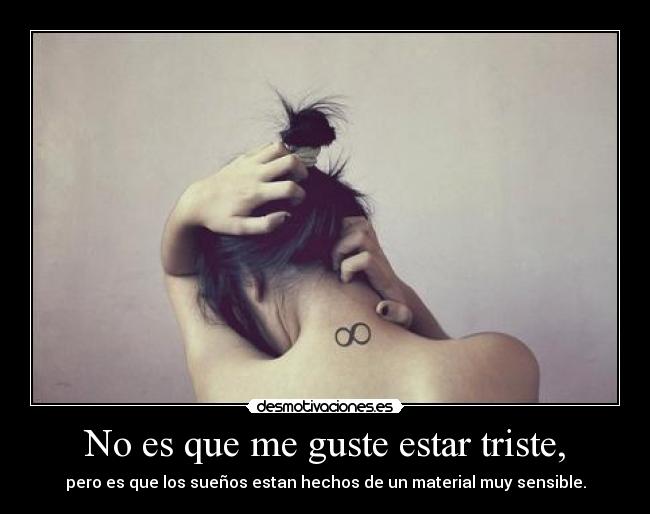 No es que me guste estar triste, -