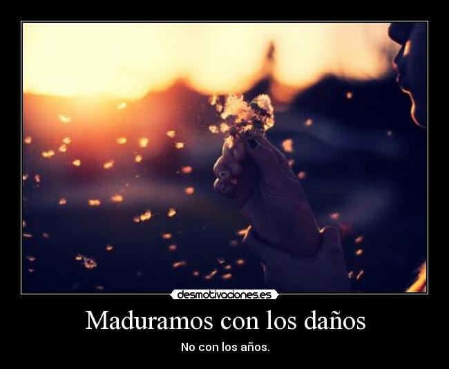 Maduramos con los daños - No con los años.