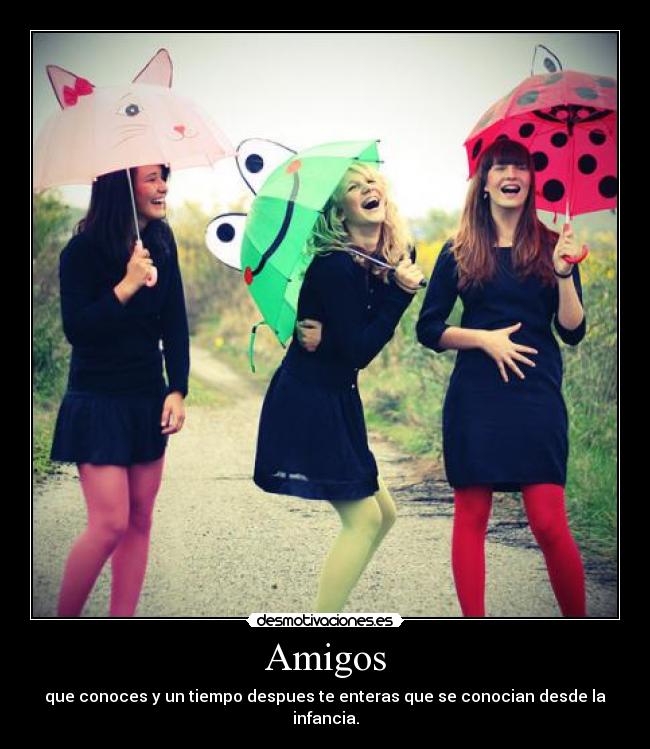 Amigos - que conoces y un tiempo despues te enteras que se conocian desde la infancia.