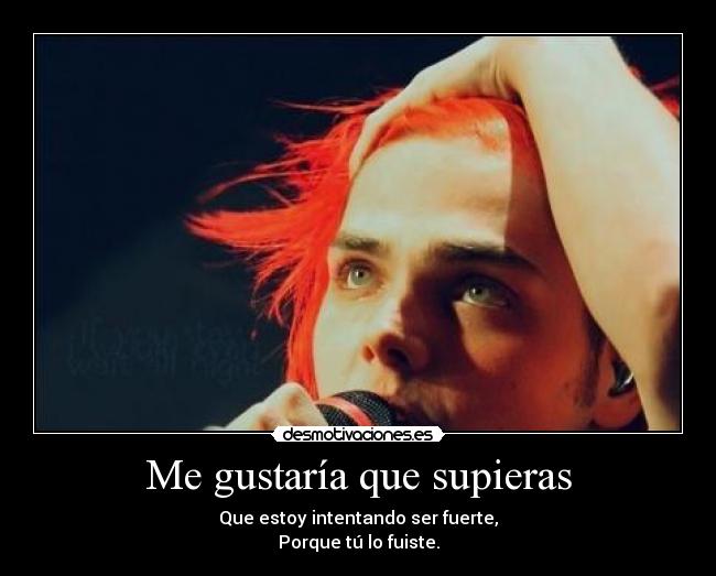 Me gustaría que supieras - Que estoy intentando ser fuerte,
Porque tú lo fuiste.