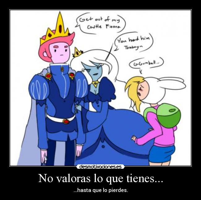 No valoras lo que tienes... -