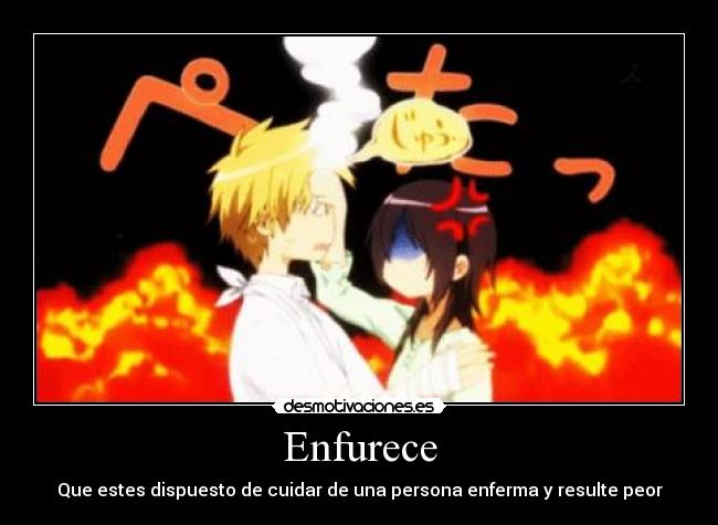 Enfurece - Que estes dispuesto de cuidar de una persona enferma y resulte peor