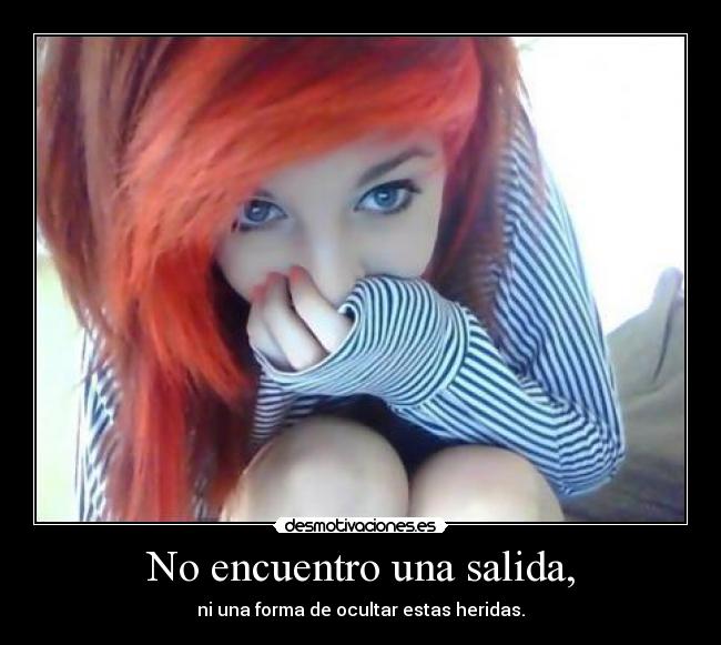No encuentro una salida, - ni una forma de ocultar estas heridas.