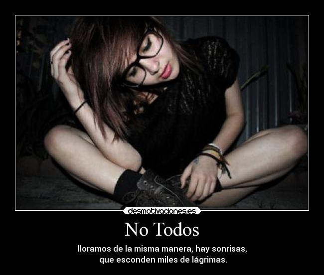 No Todos - lloramos de la misma manera, hay sonrisas,
que esconden miles de lágrimas.