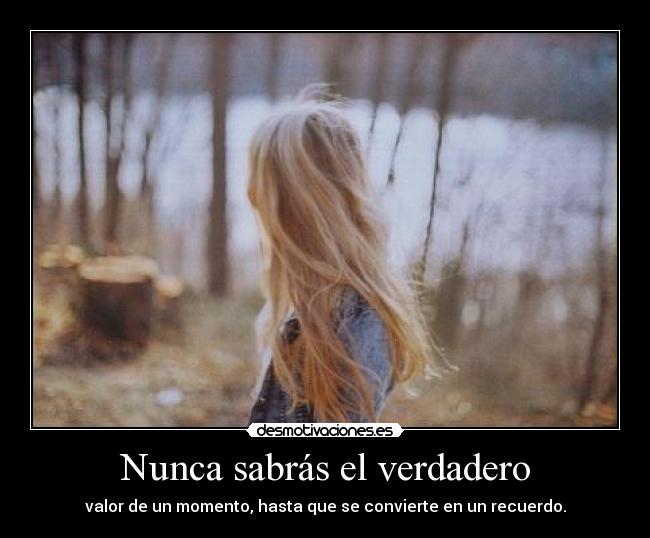 Nunca sabrás el verdadero - valor de un momento, hasta que se convierte en un recuerdo.