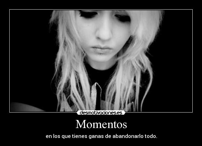 Momentos - en los que tienes ganas de abandonarlo todo.