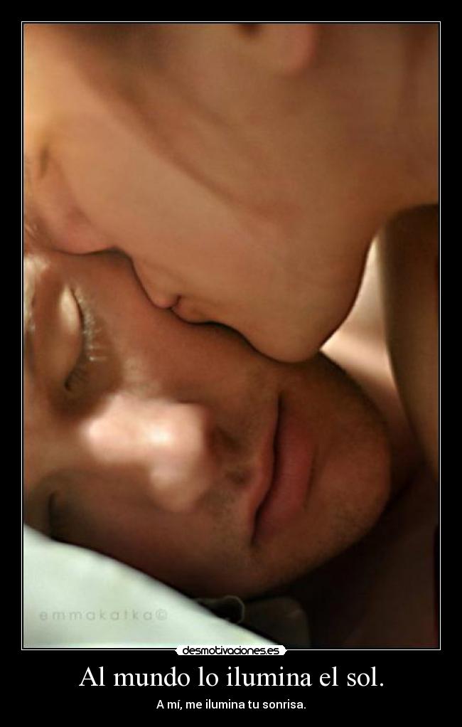 Al mundo lo ilumina el sol. - A mí, me ilumina tu sonrisa.