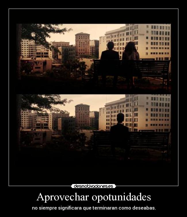 Aprovechar opotunidades - no siempre significara que terminaran como deseabas.