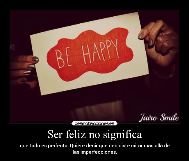 Ser feliz no significa - que todo es perfecto. Quiere decir que decidiste mirar más allá de las imperfecciones.