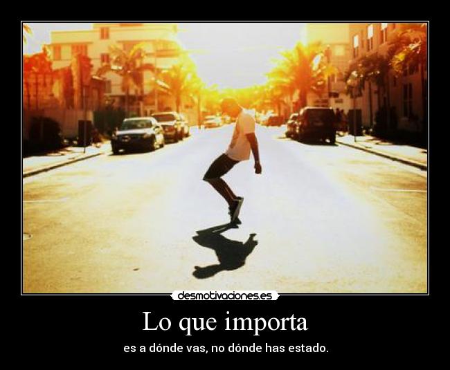 Lo que importa - es a dónde vas, no dónde has estado.