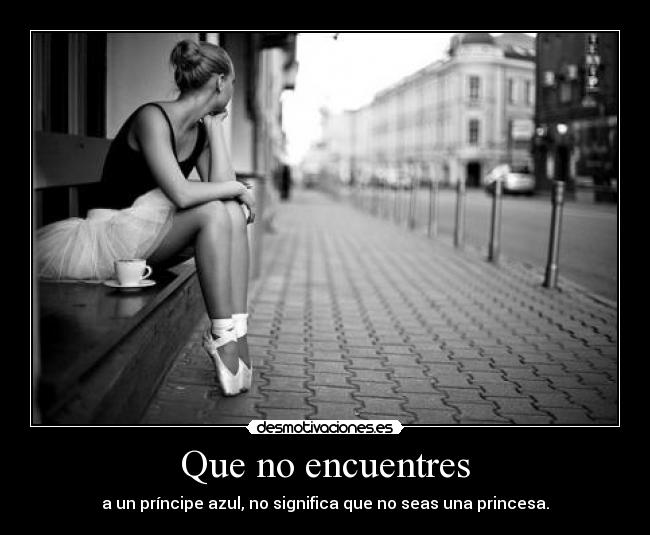 Que no encuentres - a un príncipe azul, no significa que no seas una princesa.