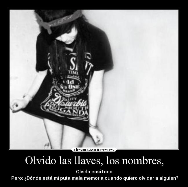 Olvido las llaves, los nombres, - Olvido casi todo
Pero: ¿Dónde está mi puta mala memoria cuando quiero olvidar a alguien?