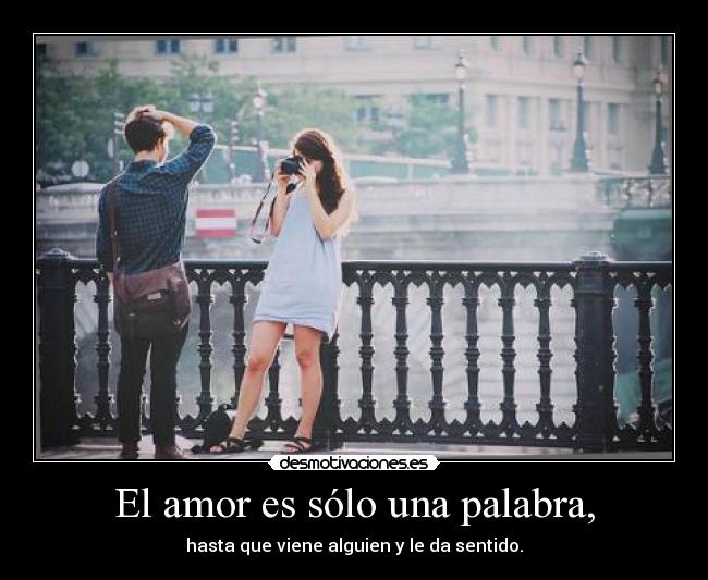 El amor es sólo una palabra, - hasta que viene alguien y le da sentido.