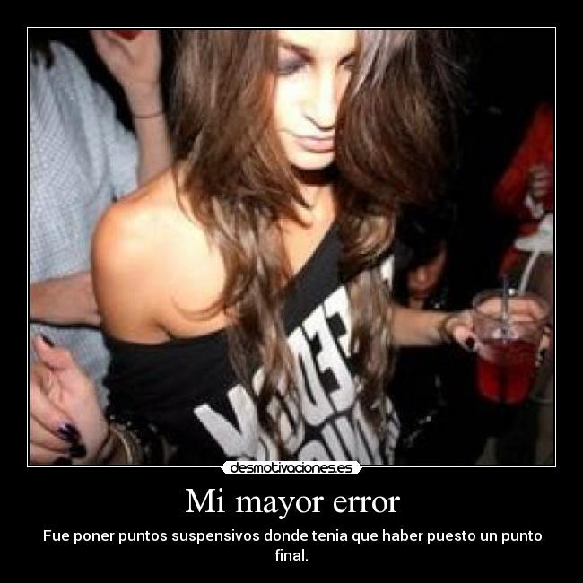 Mi mayor error - Fue poner puntos suspensivos donde tenia que haber puesto un punto final.