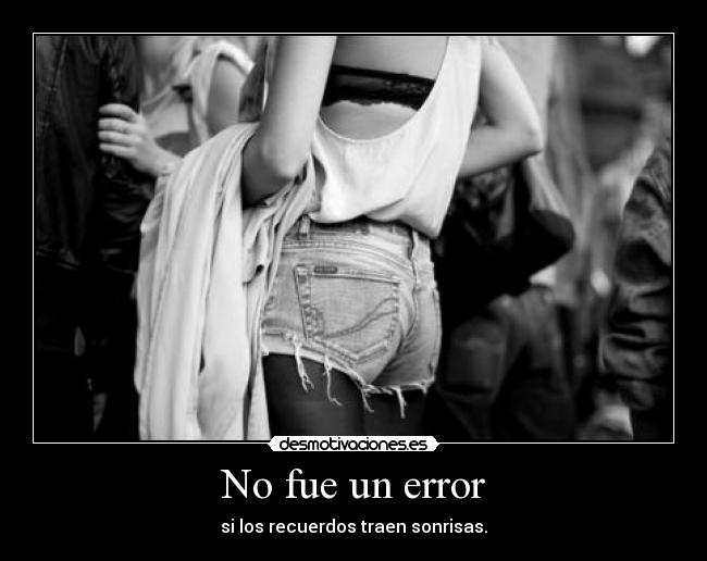 No fue un error - si los recuerdos traen sonrisas.