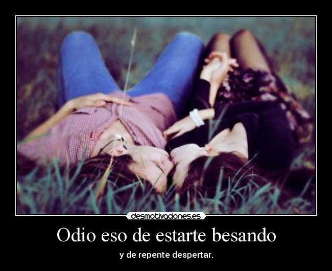 Odio eso de estarte besando - y de repente despertar.