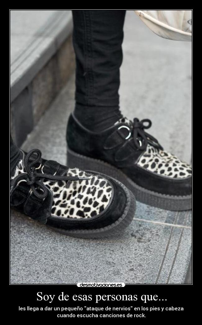 Soy de esas personas que... - les llega a dar un pequeño ataque de nervios en los pies y cabeza
cuando escucha canciones de rock.